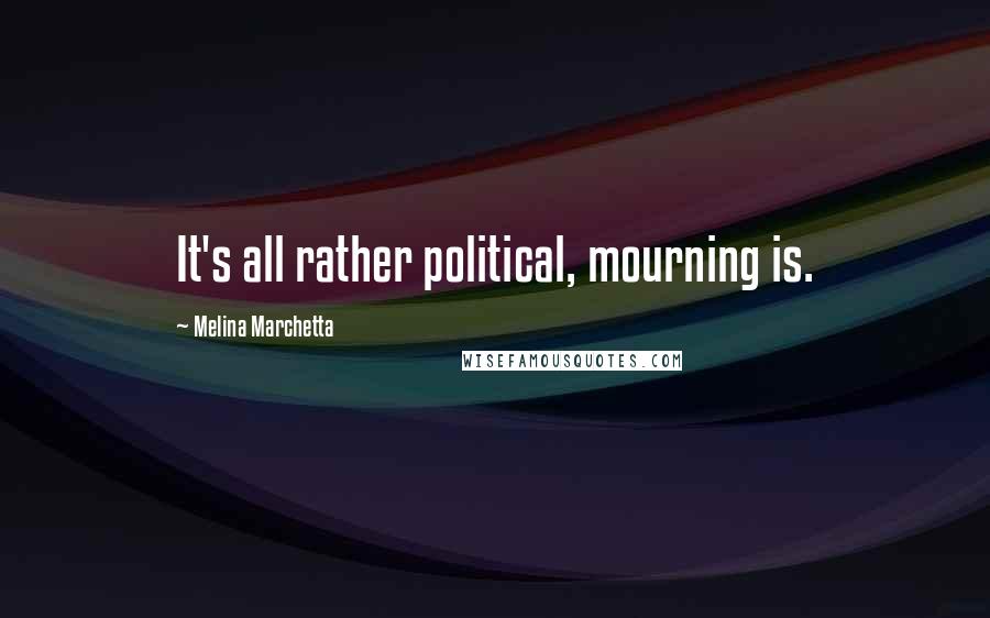 Melina Marchetta Quotes: It's all rather political, mourning is.