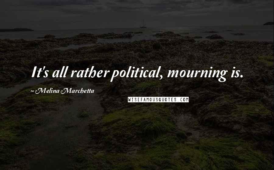 Melina Marchetta Quotes: It's all rather political, mourning is.