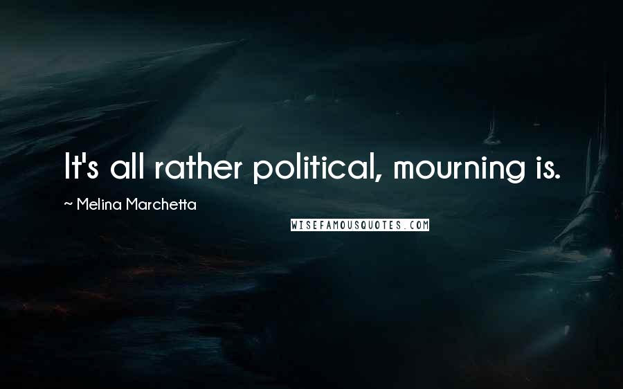 Melina Marchetta Quotes: It's all rather political, mourning is.
