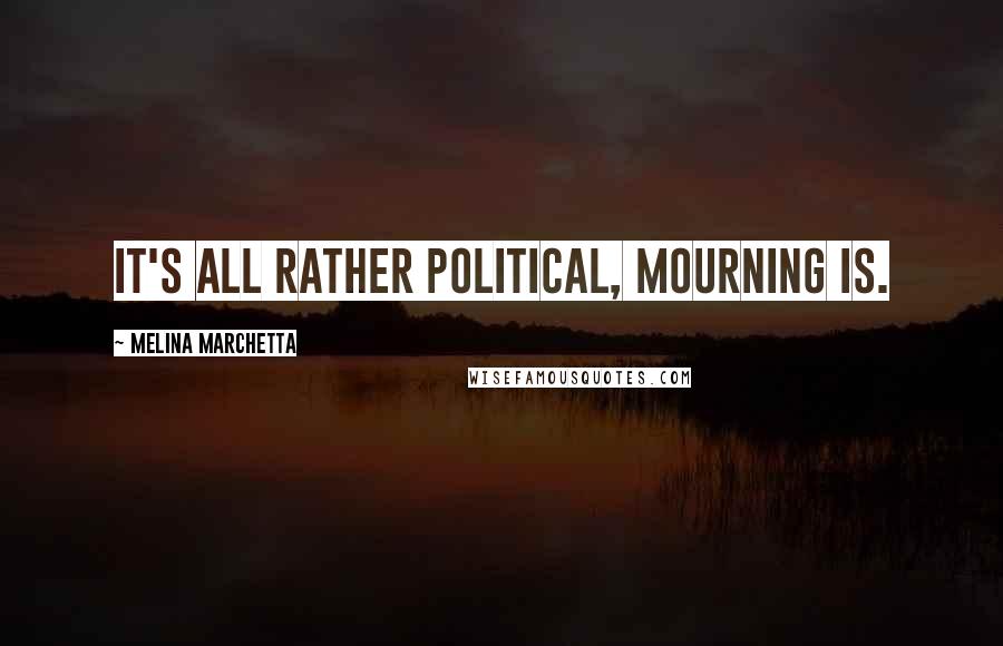 Melina Marchetta Quotes: It's all rather political, mourning is.