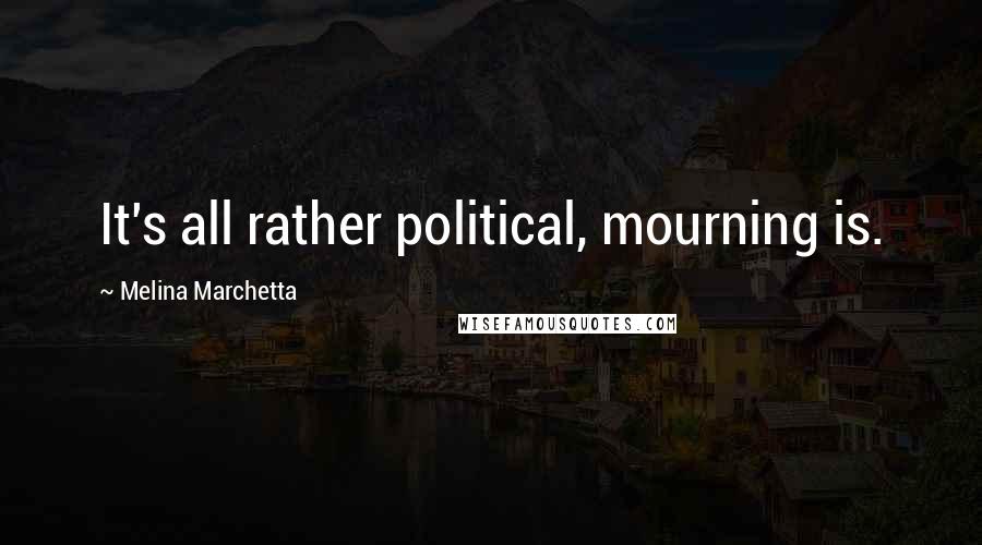 Melina Marchetta Quotes: It's all rather political, mourning is.