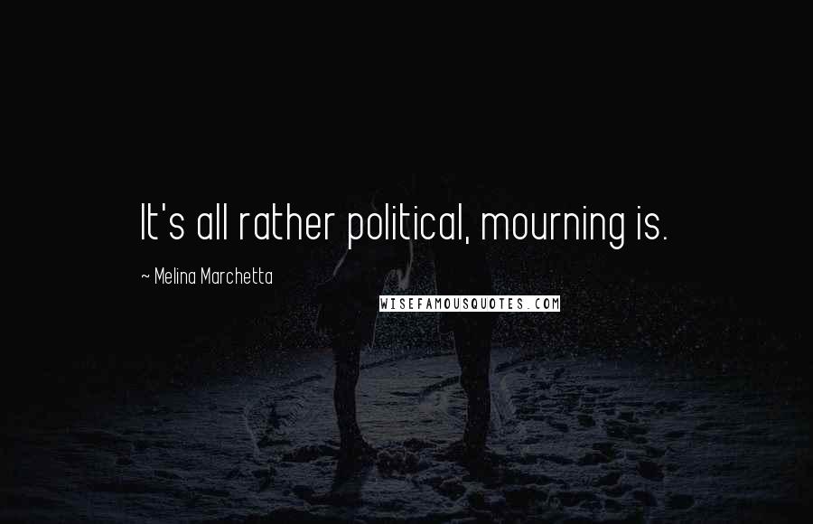 Melina Marchetta Quotes: It's all rather political, mourning is.