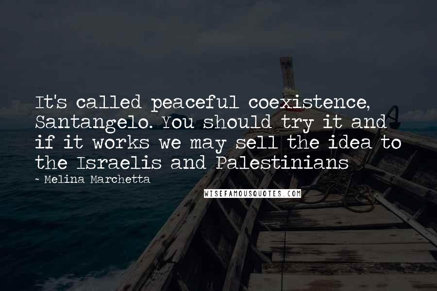 Melina Marchetta Quotes: It's called peaceful coexistence, Santangelo. You should try it and if it works we may sell the idea to the Israelis and Palestinians