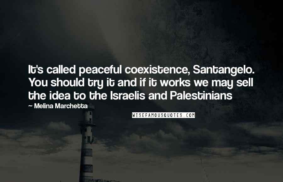 Melina Marchetta Quotes: It's called peaceful coexistence, Santangelo. You should try it and if it works we may sell the idea to the Israelis and Palestinians