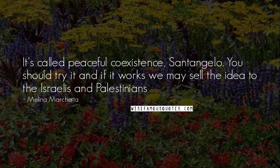 Melina Marchetta Quotes: It's called peaceful coexistence, Santangelo. You should try it and if it works we may sell the idea to the Israelis and Palestinians