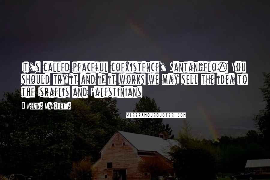 Melina Marchetta Quotes: It's called peaceful coexistence, Santangelo. You should try it and if it works we may sell the idea to the Israelis and Palestinians