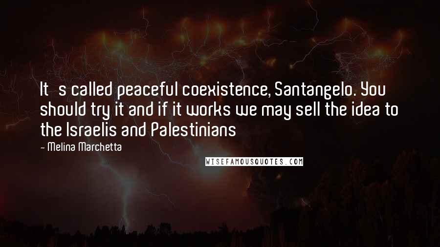 Melina Marchetta Quotes: It's called peaceful coexistence, Santangelo. You should try it and if it works we may sell the idea to the Israelis and Palestinians