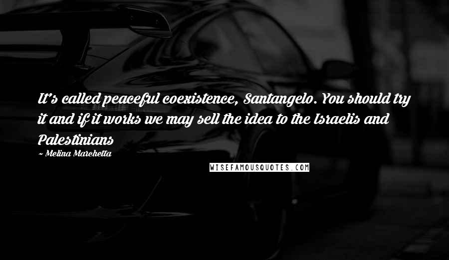 Melina Marchetta Quotes: It's called peaceful coexistence, Santangelo. You should try it and if it works we may sell the idea to the Israelis and Palestinians