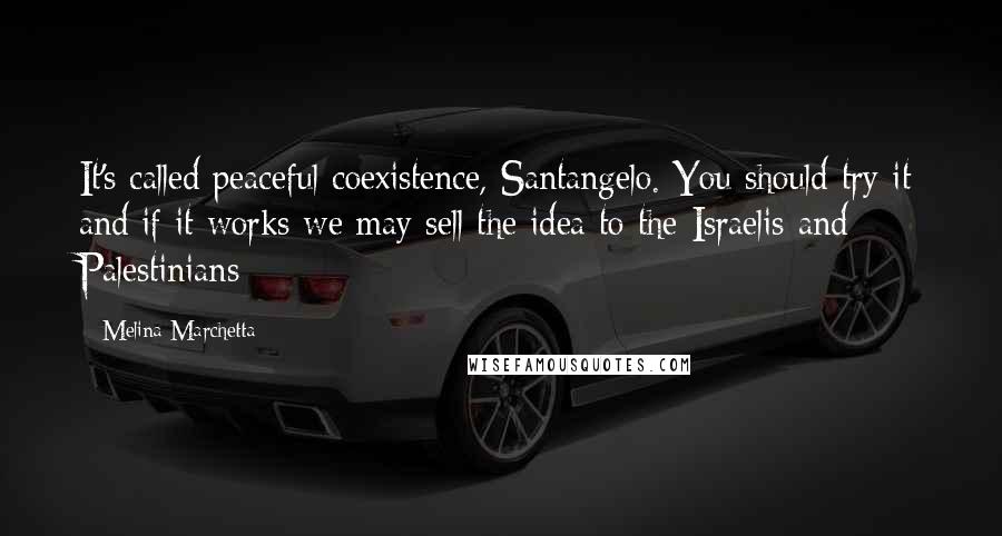 Melina Marchetta Quotes: It's called peaceful coexistence, Santangelo. You should try it and if it works we may sell the idea to the Israelis and Palestinians