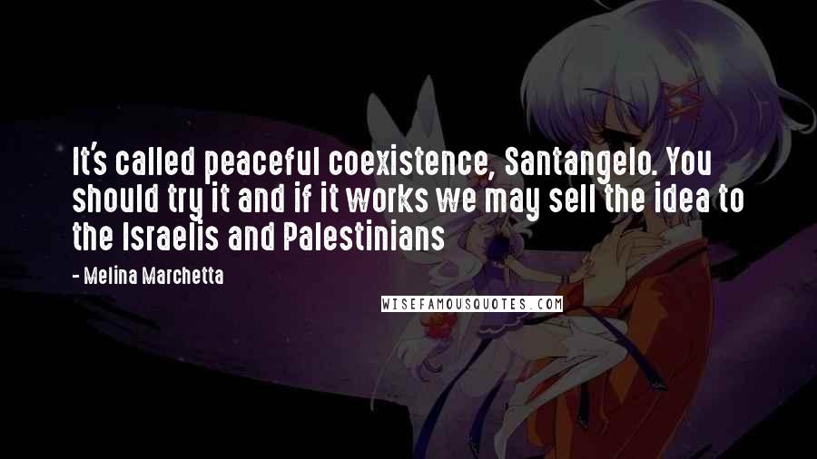 Melina Marchetta Quotes: It's called peaceful coexistence, Santangelo. You should try it and if it works we may sell the idea to the Israelis and Palestinians