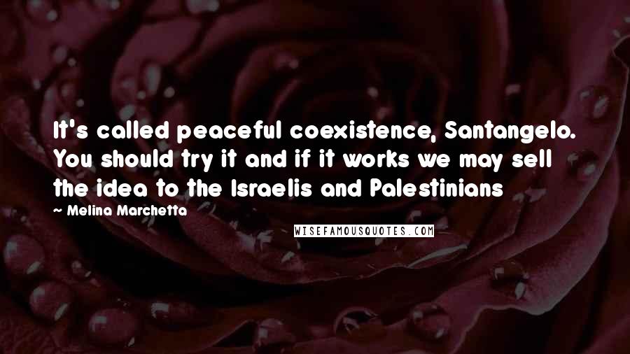 Melina Marchetta Quotes: It's called peaceful coexistence, Santangelo. You should try it and if it works we may sell the idea to the Israelis and Palestinians