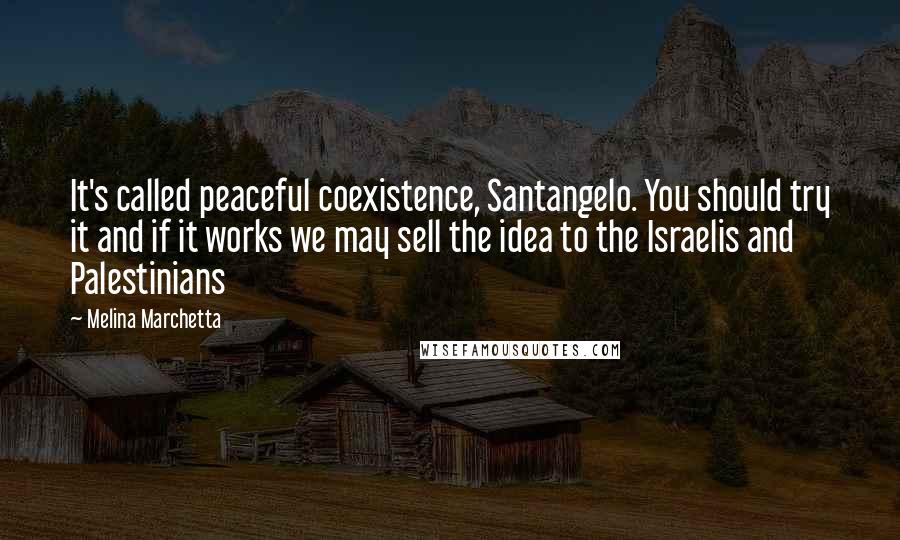 Melina Marchetta Quotes: It's called peaceful coexistence, Santangelo. You should try it and if it works we may sell the idea to the Israelis and Palestinians