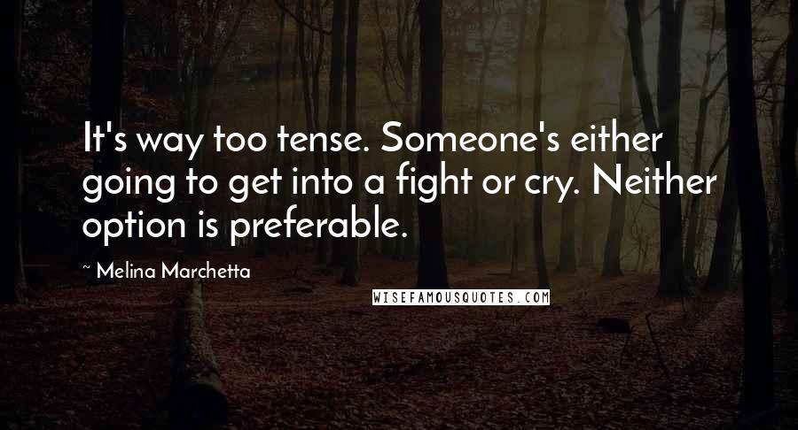 Melina Marchetta Quotes: It's way too tense. Someone's either going to get into a fight or cry. Neither option is preferable.