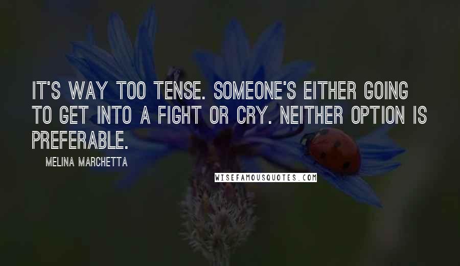 Melina Marchetta Quotes: It's way too tense. Someone's either going to get into a fight or cry. Neither option is preferable.