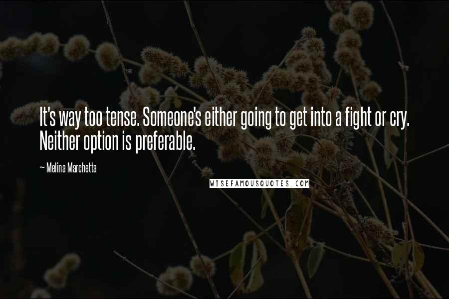 Melina Marchetta Quotes: It's way too tense. Someone's either going to get into a fight or cry. Neither option is preferable.