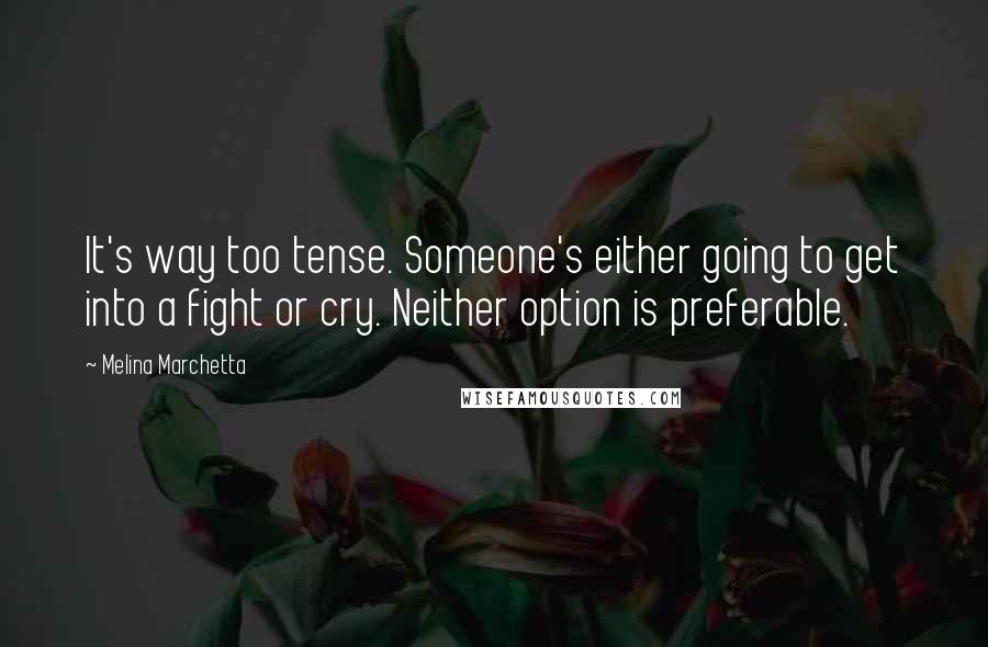 Melina Marchetta Quotes: It's way too tense. Someone's either going to get into a fight or cry. Neither option is preferable.