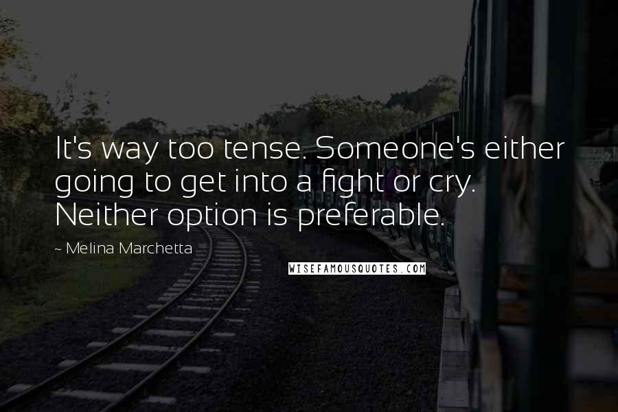 Melina Marchetta Quotes: It's way too tense. Someone's either going to get into a fight or cry. Neither option is preferable.