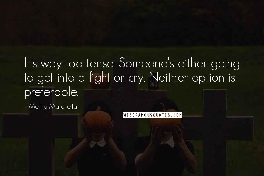 Melina Marchetta Quotes: It's way too tense. Someone's either going to get into a fight or cry. Neither option is preferable.