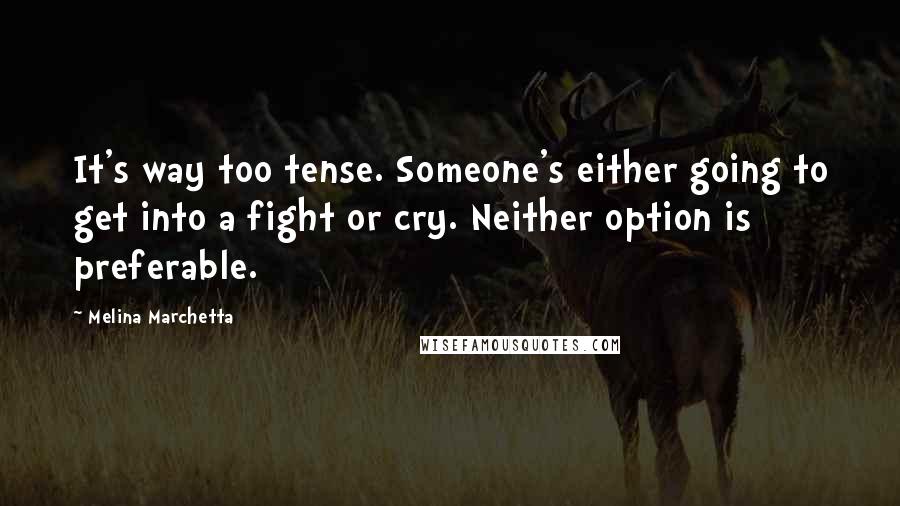 Melina Marchetta Quotes: It's way too tense. Someone's either going to get into a fight or cry. Neither option is preferable.