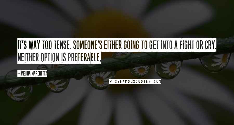 Melina Marchetta Quotes: It's way too tense. Someone's either going to get into a fight or cry. Neither option is preferable.