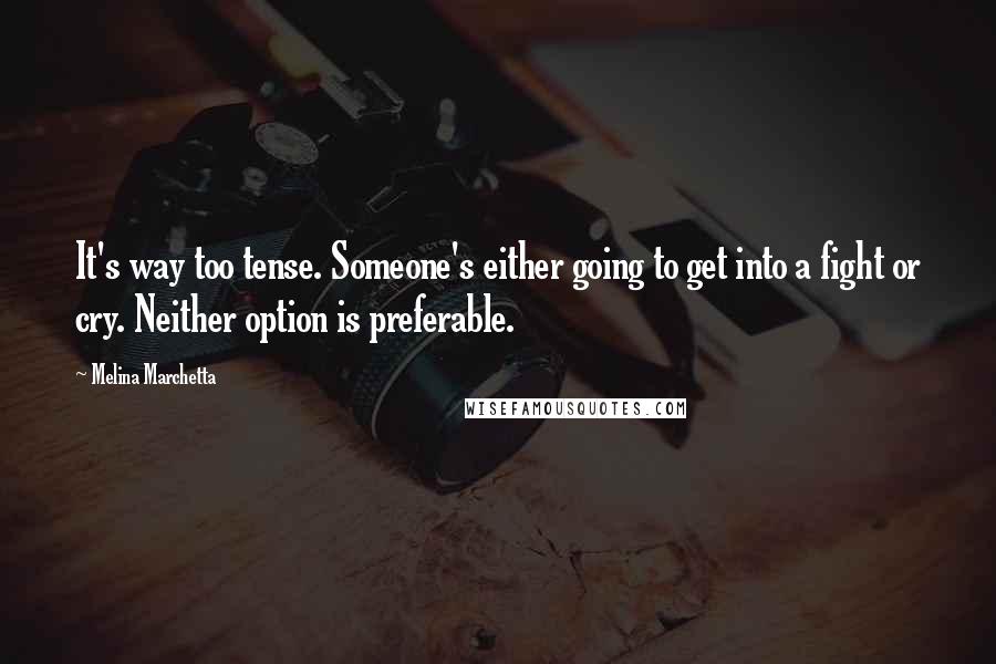 Melina Marchetta Quotes: It's way too tense. Someone's either going to get into a fight or cry. Neither option is preferable.