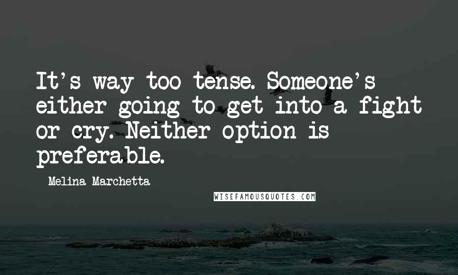 Melina Marchetta Quotes: It's way too tense. Someone's either going to get into a fight or cry. Neither option is preferable.