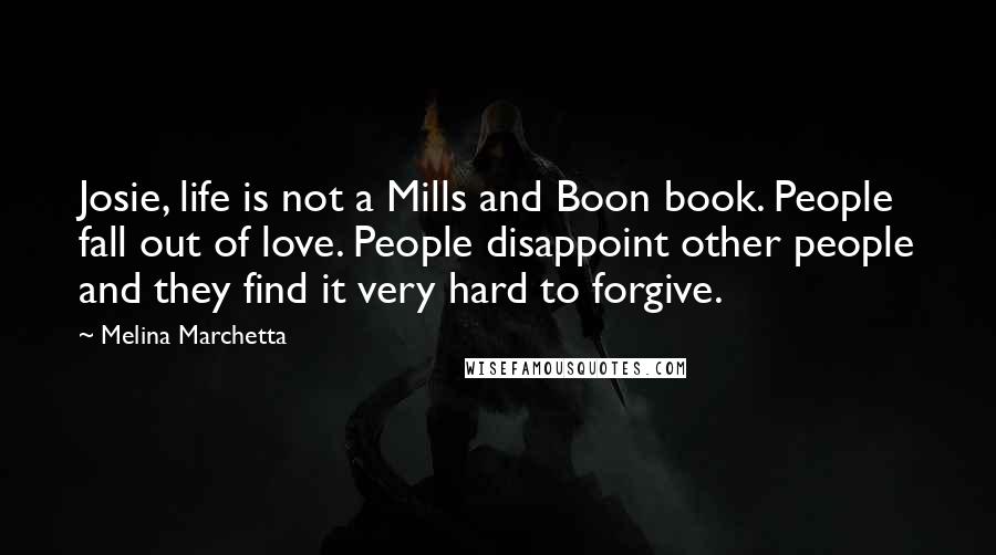 Melina Marchetta Quotes: Josie, life is not a Mills and Boon book. People fall out of love. People disappoint other people and they find it very hard to forgive.