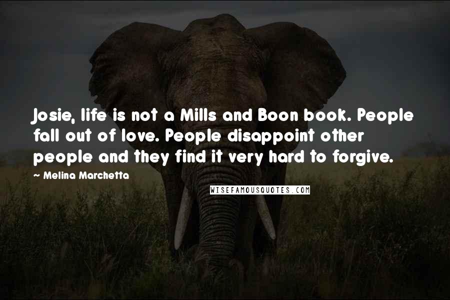 Melina Marchetta Quotes: Josie, life is not a Mills and Boon book. People fall out of love. People disappoint other people and they find it very hard to forgive.