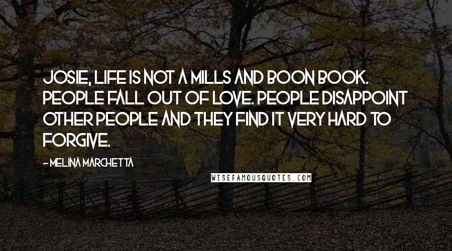 Melina Marchetta Quotes: Josie, life is not a Mills and Boon book. People fall out of love. People disappoint other people and they find it very hard to forgive.