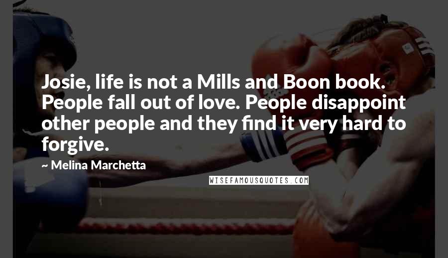 Melina Marchetta Quotes: Josie, life is not a Mills and Boon book. People fall out of love. People disappoint other people and they find it very hard to forgive.