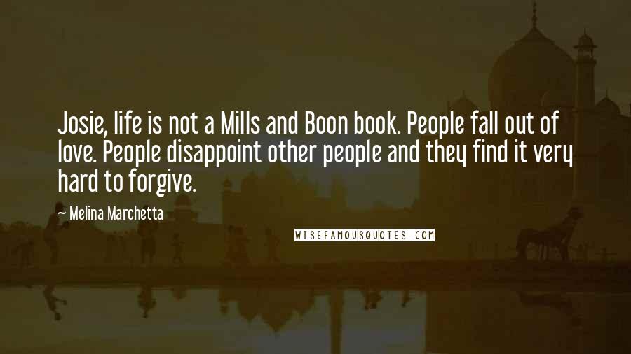 Melina Marchetta Quotes: Josie, life is not a Mills and Boon book. People fall out of love. People disappoint other people and they find it very hard to forgive.