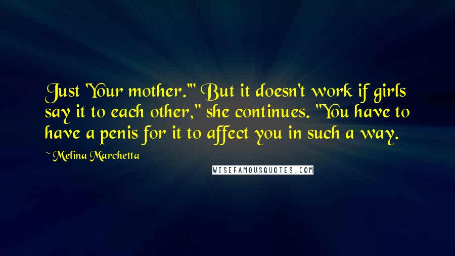 Melina Marchetta Quotes: Just 'Your mother.'" But it doesn't work if girls say it to each other," she continues. "You have to have a penis for it to affect you in such a way.