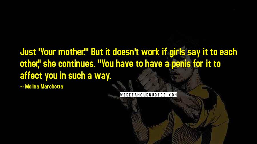 Melina Marchetta Quotes: Just 'Your mother.'" But it doesn't work if girls say it to each other," she continues. "You have to have a penis for it to affect you in such a way.