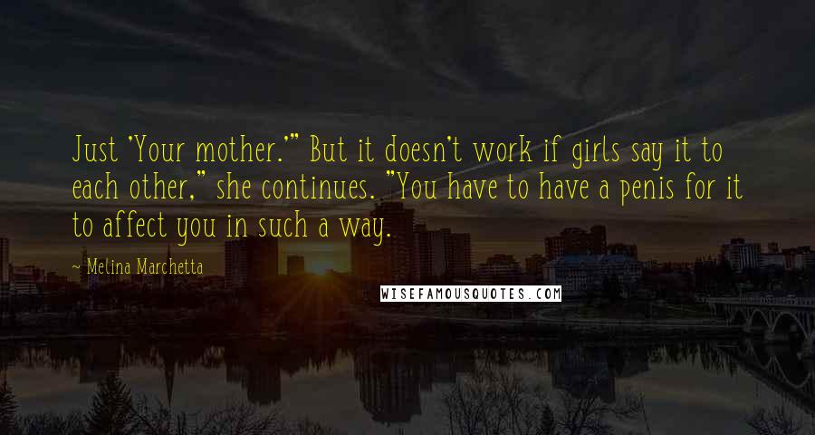 Melina Marchetta Quotes: Just 'Your mother.'" But it doesn't work if girls say it to each other," she continues. "You have to have a penis for it to affect you in such a way.