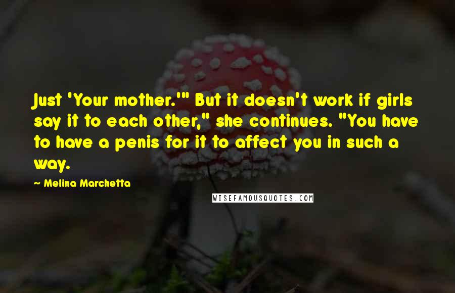 Melina Marchetta Quotes: Just 'Your mother.'" But it doesn't work if girls say it to each other," she continues. "You have to have a penis for it to affect you in such a way.