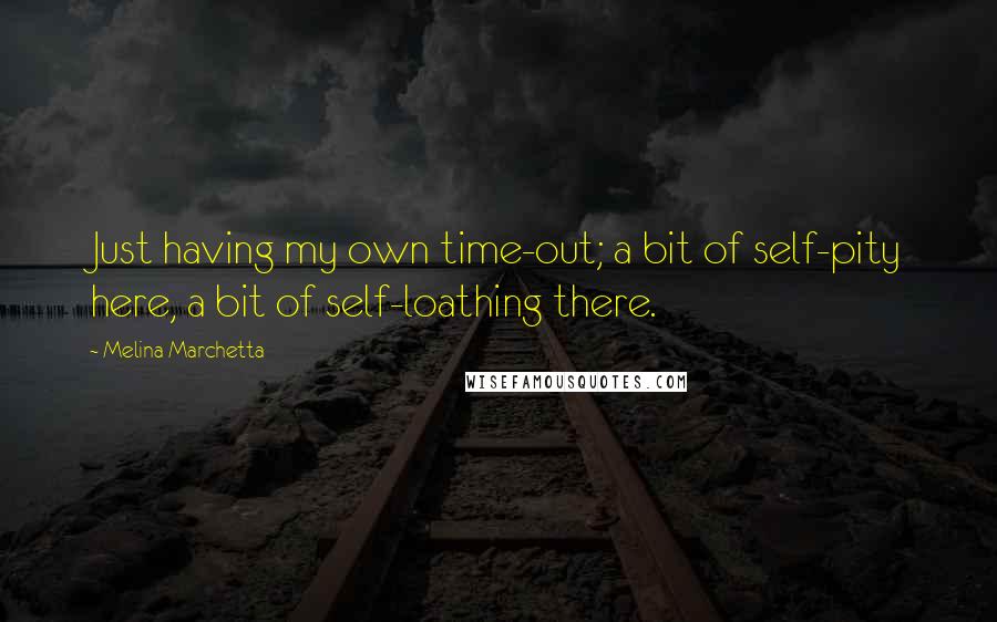 Melina Marchetta Quotes: Just having my own time-out; a bit of self-pity here, a bit of self-loathing there.