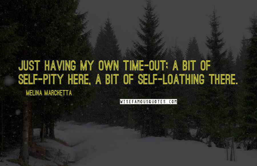 Melina Marchetta Quotes: Just having my own time-out; a bit of self-pity here, a bit of self-loathing there.