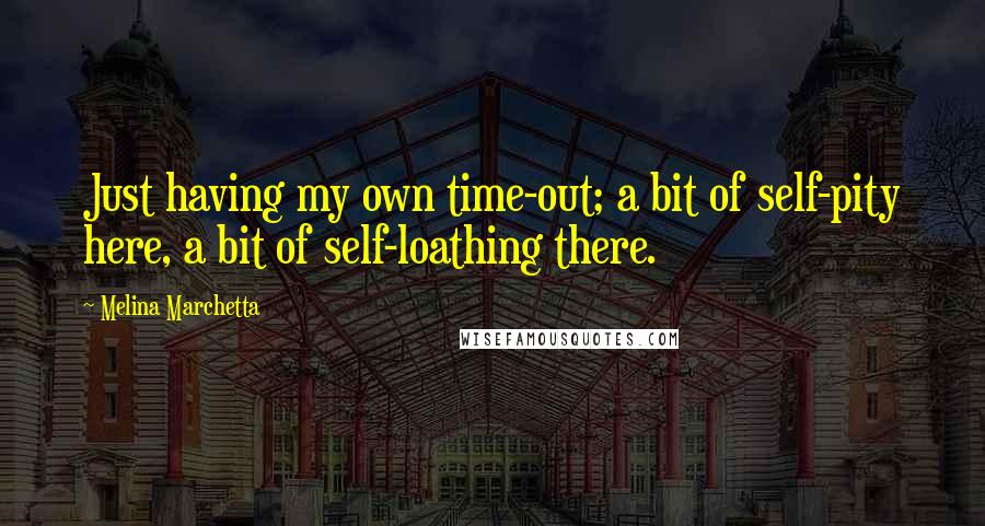 Melina Marchetta Quotes: Just having my own time-out; a bit of self-pity here, a bit of self-loathing there.
