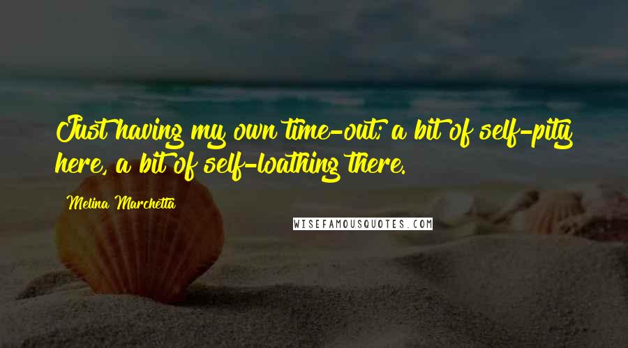 Melina Marchetta Quotes: Just having my own time-out; a bit of self-pity here, a bit of self-loathing there.