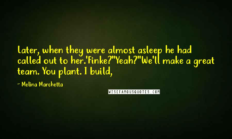 Melina Marchetta Quotes: Later, when they were almost asleep he had called out to her.'Finke?''Yeah?''We'll make a great team. You plant. I build,