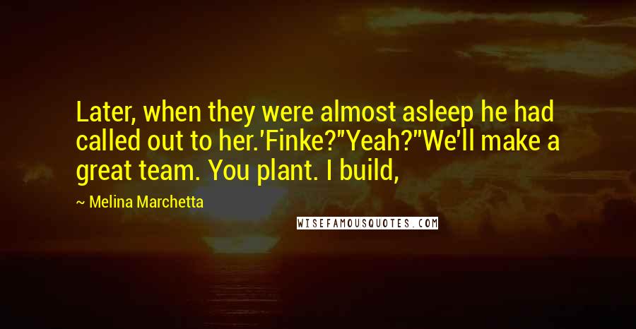 Melina Marchetta Quotes: Later, when they were almost asleep he had called out to her.'Finke?''Yeah?''We'll make a great team. You plant. I build,