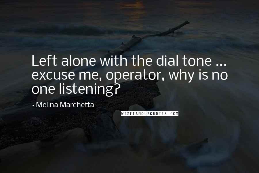 Melina Marchetta Quotes: Left alone with the dial tone ... excuse me, operator, why is no one listening?