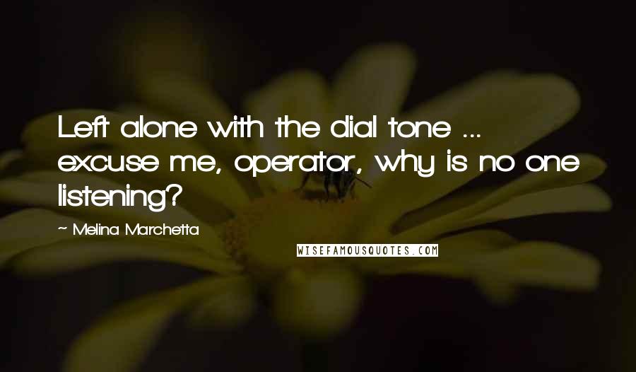 Melina Marchetta Quotes: Left alone with the dial tone ... excuse me, operator, why is no one listening?