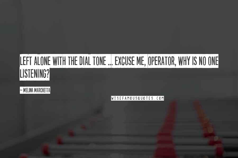 Melina Marchetta Quotes: Left alone with the dial tone ... excuse me, operator, why is no one listening?