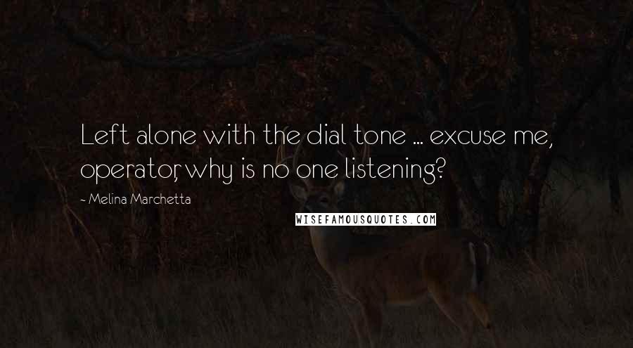 Melina Marchetta Quotes: Left alone with the dial tone ... excuse me, operator, why is no one listening?