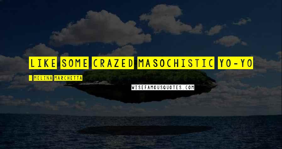 Melina Marchetta Quotes: Like some crazed masochistic yo-yo