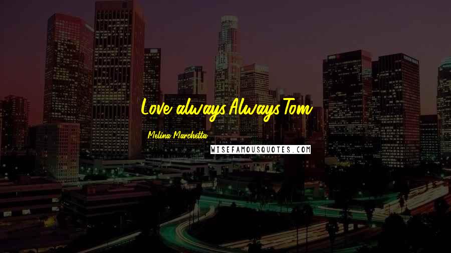 Melina Marchetta Quotes: Love always,Always,Tom