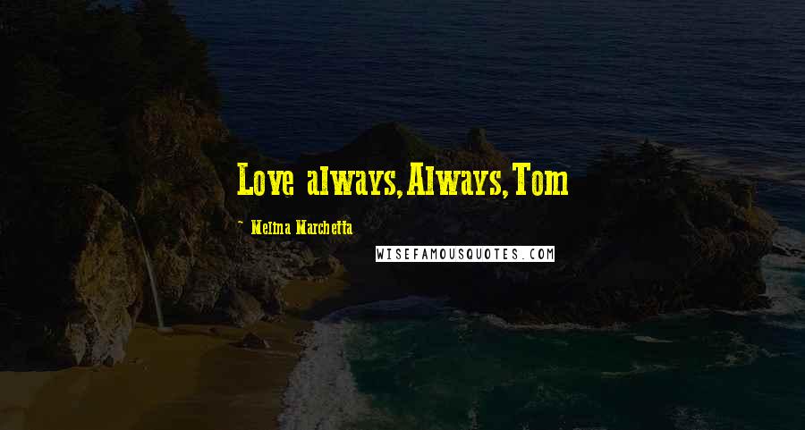Melina Marchetta Quotes: Love always,Always,Tom