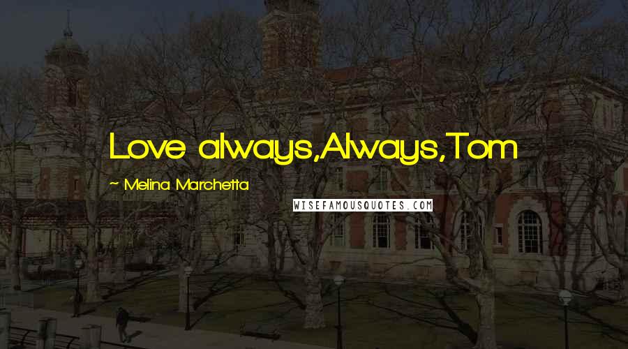 Melina Marchetta Quotes: Love always,Always,Tom
