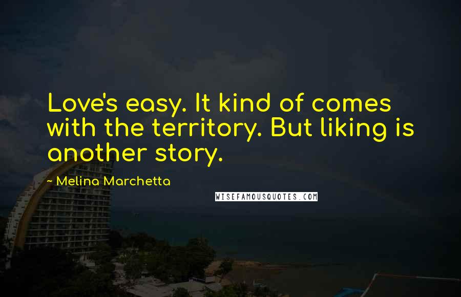 Melina Marchetta Quotes: Love's easy. It kind of comes with the territory. But liking is another story.